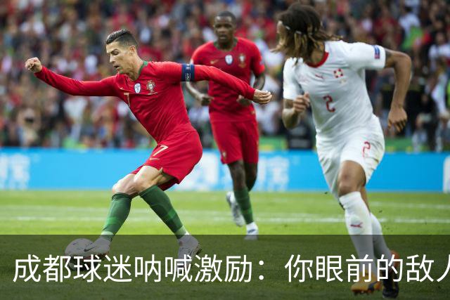 成都球迷呐喊激励：你眼前的敌人，唯有自我超越！
